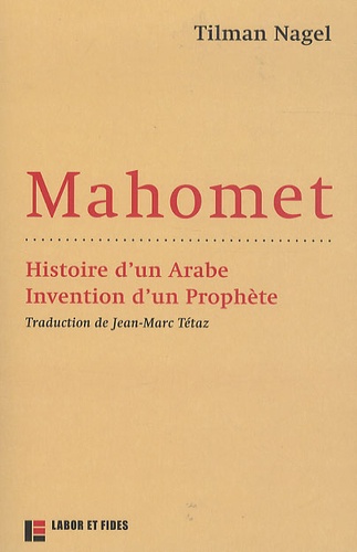 Tilman Nagel - Mahomet - Histoire d'un Arabe, invention  d'un prophète.