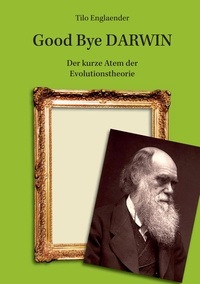 Tilo Englaender - Good Bye Darwin - Der kurze Atem der Evolutionstheorie.