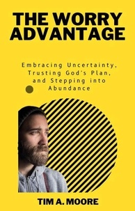  Tim A. Moore - The Worry Advantage: Embracing Uncertainty, Trusting God's Plan, and Stepping into Abundance.
