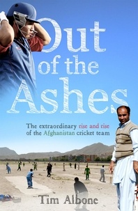 Tim Albone - Out of the Ashes - The Remarkable Rise and Rise of the Afghanistan cricket team.