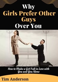 Téléchargement gratuit d'archives d'ebook Why Girls Prefer Other Guys Over You par Tim Anderson (Litterature Francaise)
