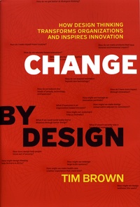 Tim Brown - Change by Design - How Design Thinking Can Transform Organizations and Inspire Innovation.