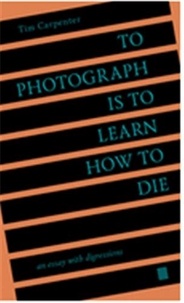 Tim Carpentier - To Photograph Is to Learn How to Die - An Essay with Digressions.