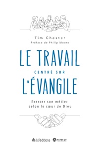 Tim Chester - Le travail centré sur l'Evangile - Exercer son métier selon le coeur de Dieu.