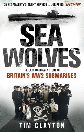 Sea Wolves. The Extraordinary Story of Britain's WW2 Submarines