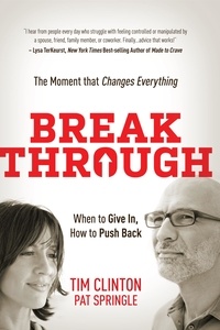 Tim Clinton et Pat Springle - Break Through - When to Give In, How to Push Back: The Moment that Changes Everything.