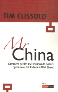 Tim Clissold - Monsieur China - Comment perdre 450 millions de dollars après avoir fait fortune à Wall Street.