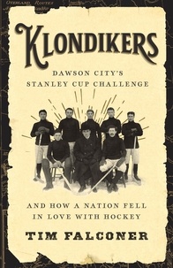 Tim Falconer - Klondikers - Dawson City’s Stanley Cup Challenge and How a Nation Fell in Love with Hockey.