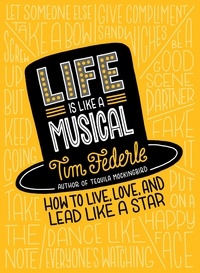 Tim Federle - Life Is Like a Musical - How to Live, Love, and Lead Like a Star.