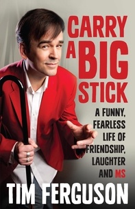 Tim Ferguson - Carry a Big Stick - A funny, fearless life of friendship, laughter and MS.