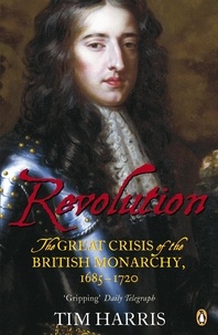 Tim Harris - Revolution - The Great Crisis of the British Monarchy, 1685-1720.
