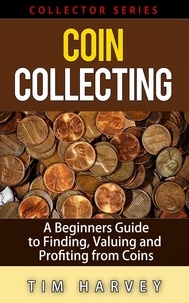  Tim Harvey - Coin Collecting - A Beginners Guide to Finding, Valuing and Profiting from Coins - The Collector Series, #1.