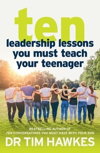 Tim Hawkes - Ten Leadership Lessons You Must Teach Your Teenager.