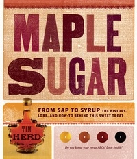 Tim Herd - Maple Sugar - From Sap to Syrup: The History, Lore, and How-To Behind This Sweet Treat.