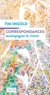 Tim Ingold - Correspondances - Accompagner le vivant.