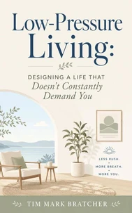 Low-Pressure Living: Designing a Life That Doesn’t Constantly Demand You