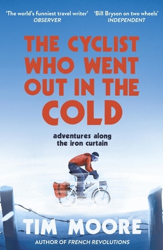 Tim Moore - The Cyclist Who Went Out in the Cold - Adventures Along the Iron Curtain Trail.