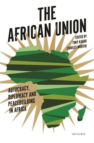 Tim Murithi et Tony Karbo - The African Union: Autocracy, Diplomacy and Peacebuilding in Africa.