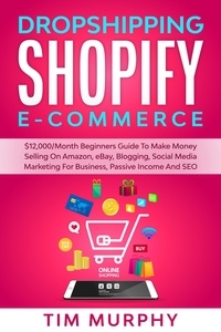  Tim Murphy - Dropshipping Shopify E-commerce $12,000/Month Beginners Guide To Make Money Selling On Amazon, eBay, Blogging, Social Media Marketing For Business, Passive Income And SEO.