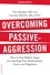 Overcoming Passive-Aggression, Revised Edition. How to Stop Hidden Anger from Spoiling Your Relationships, Career, and Happiness