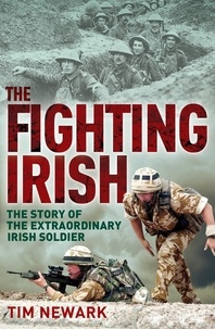 Tim Newark - The Fighting Irish - The Story of the Extraordinary Irish Soldier.