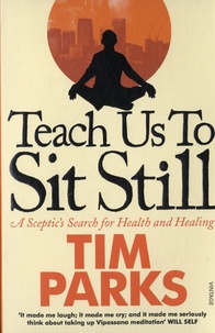 Tim Parks - Teach Us to Sit Still - A Sceptic's Search for Health and Healing.
