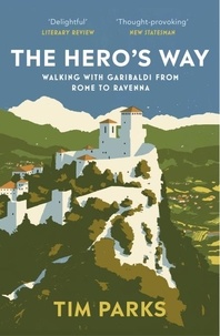 Tim Parks - The Hero's Way - Walking with Garibaldi from Rome to Ravenna.