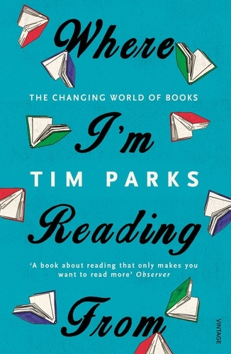 Tim Parks - Where I'm Reading From - The Changing World of Books.