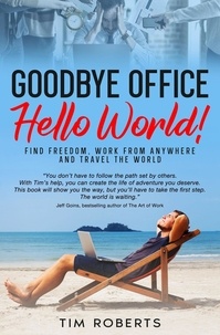  Tim Roberts - Goodbye Office, Hello World! Find Freedom, Work From Anywhere and Travel the World.