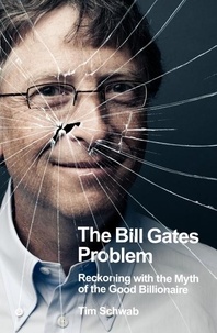 Tim Schwab - The Bill Gates Problem - Reckoning with the Myth of the Good Billionaire.
