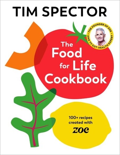 Tim Spector - The Food For Life Cookbook - 100+ recipes created with ZOE from the #1 Sunday Times bestselling author of Food for Life.