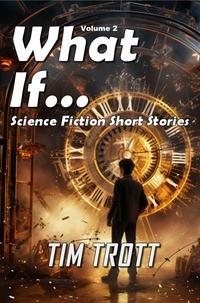  Tim Trott - What If... Science Fiction and Paranormal Short Stories, Vol. 2.