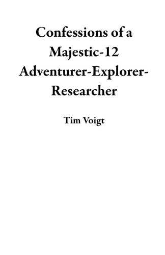  Tim Voigt - Confessions of a Majestic-12 Adventurer-Explorer-Researcher.