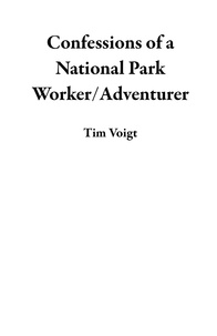  Tim Voigt - Confessions of a National Park Worker/Adventurer.