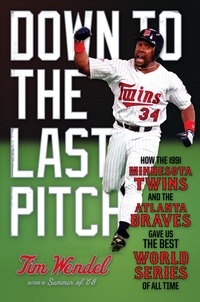 Tim Wendel - Down to the Last Pitch - How the 1991 Minnesota Twins and Atlanta Braves Gave Us the Best World Series of All Time.