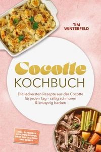 Cocotte Kochbuch: Die leckersten Rezepte aus der Cocotte für jeden Tag – saftig schmoren &amp; knusprig backen – inkl. Schmoren &amp; Braten, Suppen, Brot aus dem Topf und Süßes
