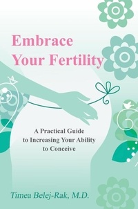  Timea Belej-Rak MD - Embrace Your Fertility: A Practical Guide to Increasing Your Ability to Conceive.