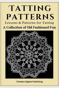  Timeless Digital Publishing - Tatting Patterns - Lessons &amp; Patterns for Tatting with Instructions - A Collection of Old Fashioned Fun.
