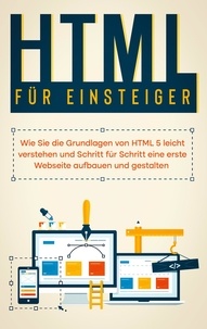 Timo Freitag - HTML für Einsteiger: Wie Sie die Grundlagen von HTML 5 leicht verstehen und Schritt für Schritt eine erste Webseite aufbauen und gestalten.