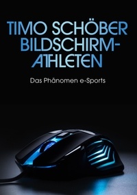 Timo Schöber - Bildschirm-Athleten - Das Phänomen e-Sports.