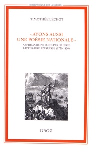Timothée Léchot - "Ayons aussi une poésie nationale" - Affirmation d'une périphérie littéraire en Suisse (1730-1830).