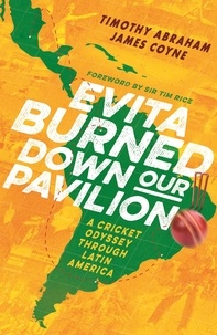 Timothy Abraham et James Coyne - Evita Burned Down Our Pavilion - A Cricket Odyssey through Latin America.