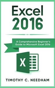  Timothy C. Needham - Excel 2016: A Comprehensive Beginner’s Guide to Microsoft Excel 2016.