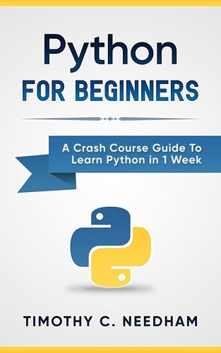  Timothy C. Needham - Python: For Beginners A Crash Course Guide To Learn Python in 1 Week.