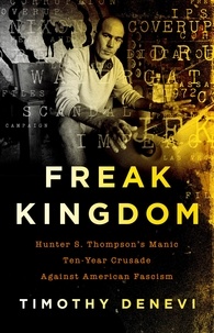 Timothy Denevi - Freak Kingdom - Hunter S. Thompson's Manic Ten-Year Crusade Against American Fascism.