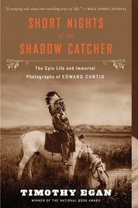 Timothy Egan - Short Nights Of The Shadow Catcher - The Epic Life and Immortal Photographs of Edward Curtis.