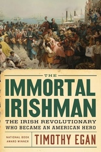 Timothy Egan - The Immortal Irishman - The Irish Revolutionary Who Became an American Hero.