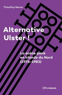 Timothy Heron - Alternative Ulster ! - Le punk en Irlande du Nord (1976-1983).