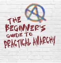 Téléchargement du livre Google pdf The Beginner's Guide to Practical Anarchy 9781447593089 (French Edition) ePub FB2 RTF par Timothy Horrigan