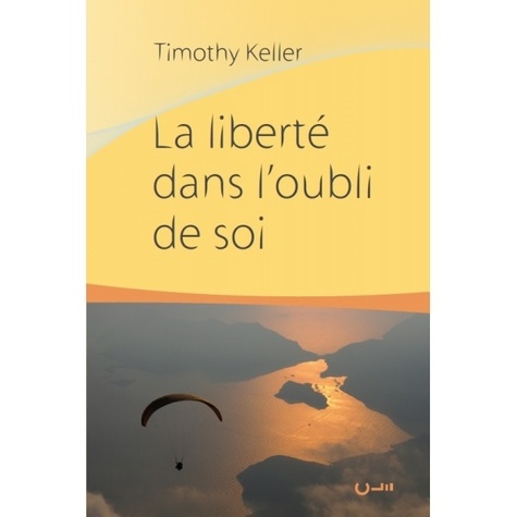 Timothy Keller - La liberté dans l'oubli de soi.